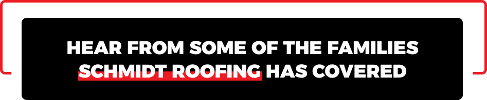 hear from some of the families schmidt roofing has covered